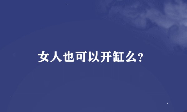 女人也可以开缸么？