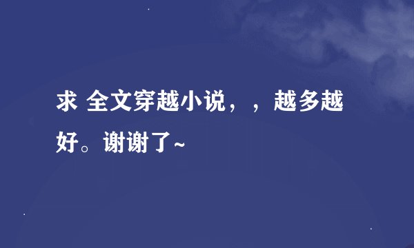 求 全文穿越小说，，越多越好。谢谢了~