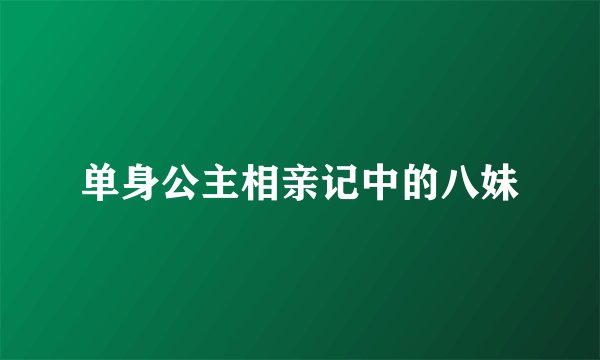 单身公主相亲记中的八妹