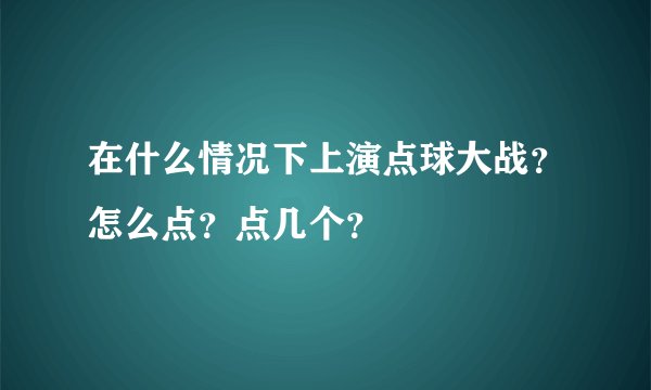 在什么情况下上演点球大战？怎么点？点几个？