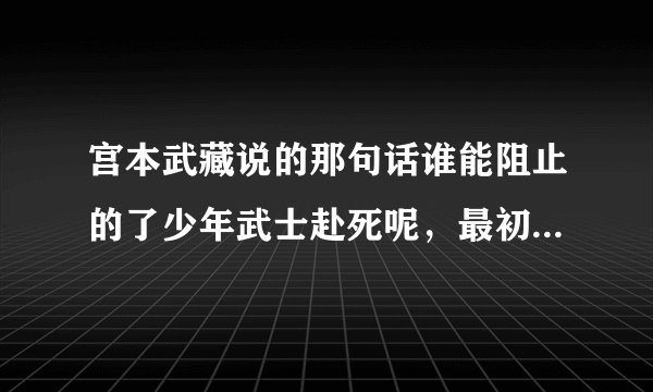 宫本武藏说的那句话谁能阻止的了少年武士赴死呢，最初是出自那本书的