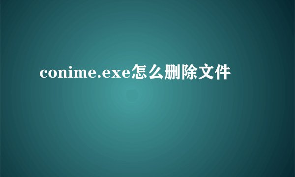 conime.exe怎么删除文件