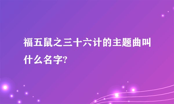 福五鼠之三十六计的主题曲叫什么名字?