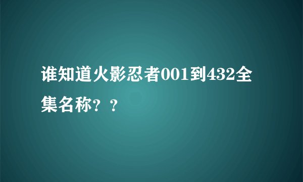 谁知道火影忍者001到432全集名称？？
