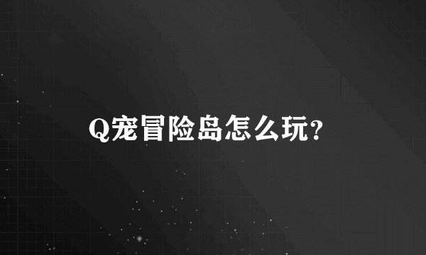 Q宠冒险岛怎么玩？