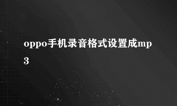 oppo手机录音格式设置成mp3