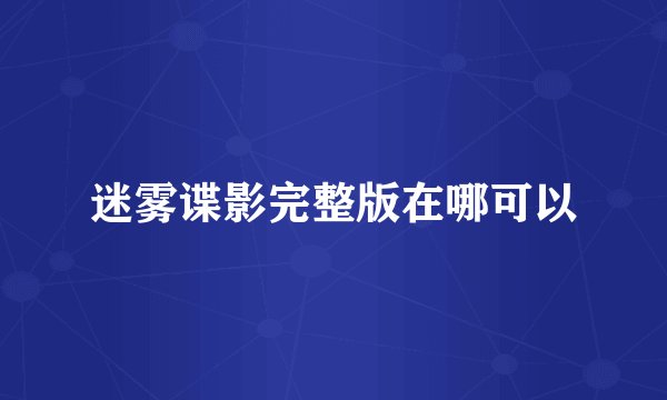 迷雾谍影完整版在哪可以