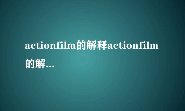 actionfilm的解释actionfilm的解释是什么