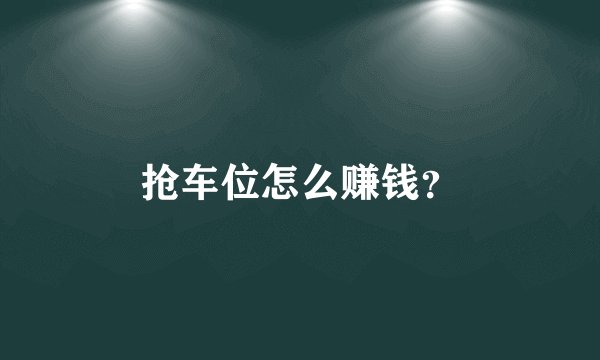 抢车位怎么赚钱？