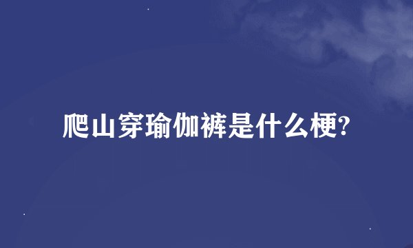 爬山穿瑜伽裤是什么梗?