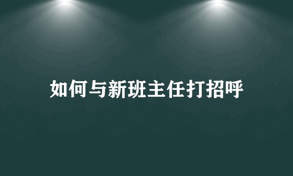 如何与新班主任打招呼