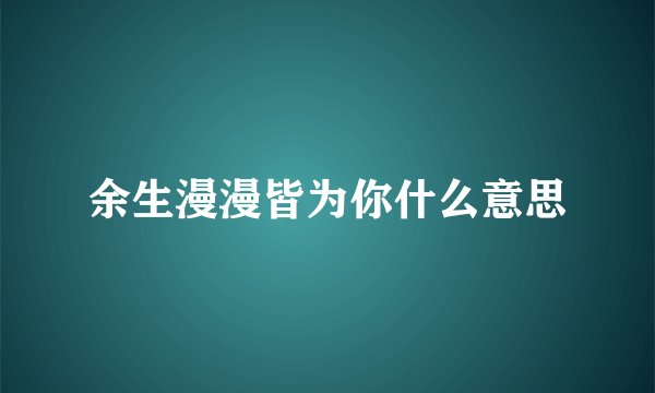 余生漫漫皆为你什么意思