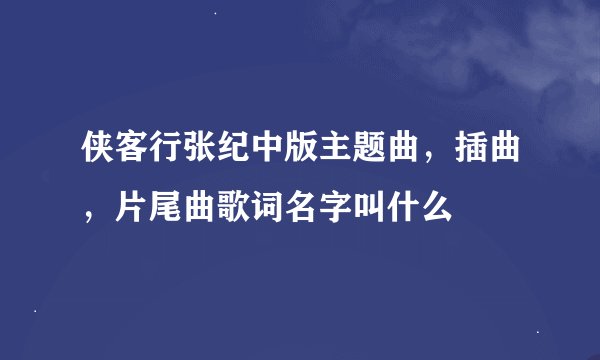 侠客行张纪中版主题曲，插曲，片尾曲歌词名字叫什么