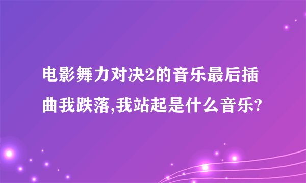 电影舞力对决2的音乐最后插曲我跌落,我站起是什么音乐?