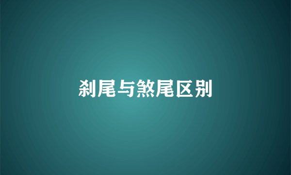 刹尾与煞尾区别