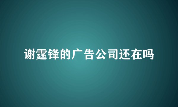 谢霆锋的广告公司还在吗