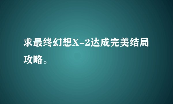求最终幻想X-2达成完美结局攻略。