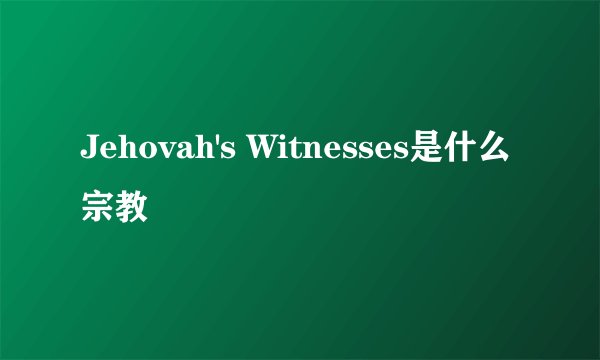 Jehovah's Witnesses是什么宗教