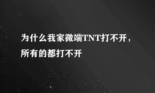 为什么我家微端TNT打不开，所有的都打不开