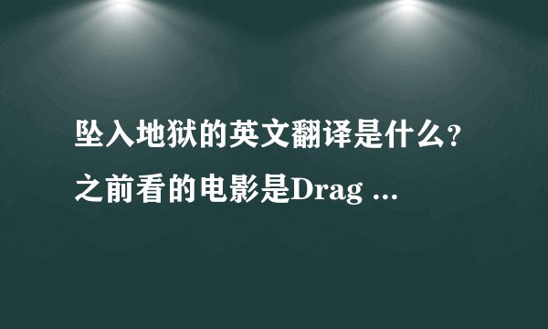 坠入地狱的英文翻译是什么？之前看的电影是Drag Me to Hell，这句应该是“拉我到地狱”。