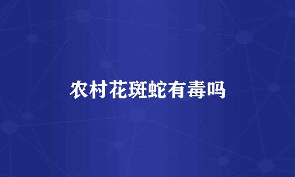 农村花斑蛇有毒吗