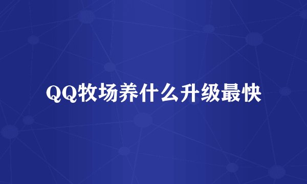 QQ牧场养什么升级最快