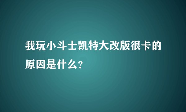 我玩小斗士凯特大改版很卡的原因是什么？