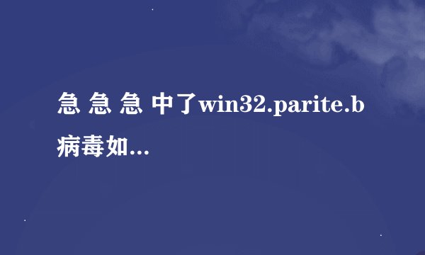 急 急 急 中了win32.parite.b病毒如何处理？
