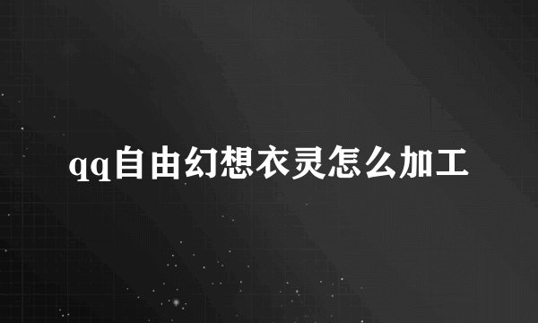 qq自由幻想衣灵怎么加工
