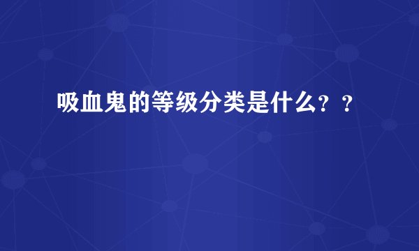 吸血鬼的等级分类是什么？？