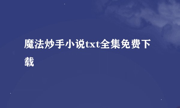 魔法炒手小说txt全集免费下载