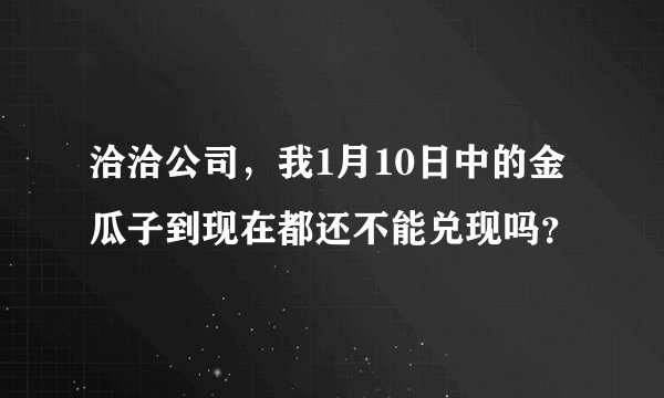 洽洽公司，我1月10日中的金瓜子到现在都还不能兑现吗？