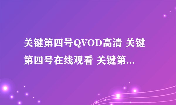 关键第四号QVOD高清 关键第四号在线观看 关键第四号迅雷下载