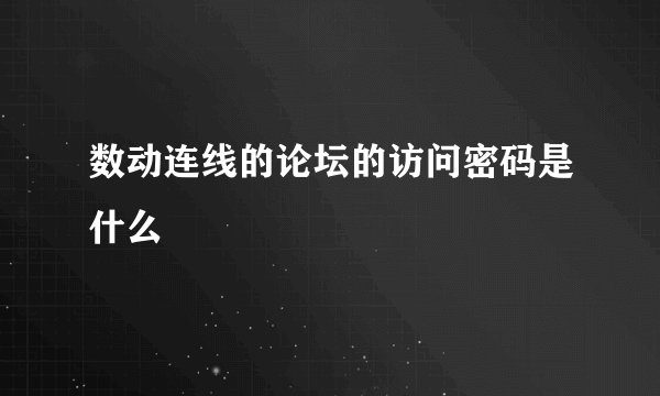 数动连线的论坛的访问密码是什么