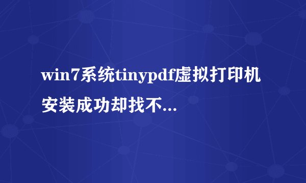 win7系统tinypdf虚拟打印机安装成功却找不到tinyPDF的打印机该怎么办？
