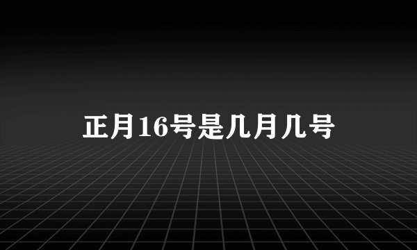 正月16号是几月几号