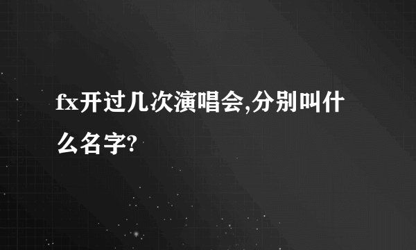 fx开过几次演唱会,分别叫什么名字?