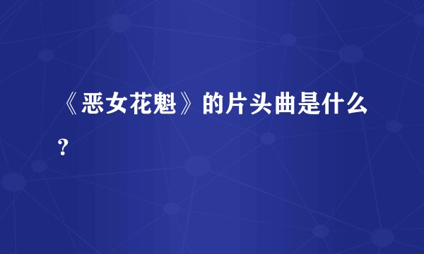 《恶女花魁》的片头曲是什么？