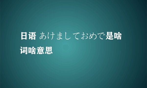 日语 あけましておめで是啥词啥意思