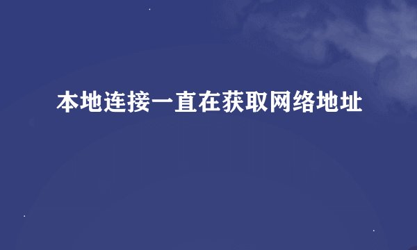 本地连接一直在获取网络地址