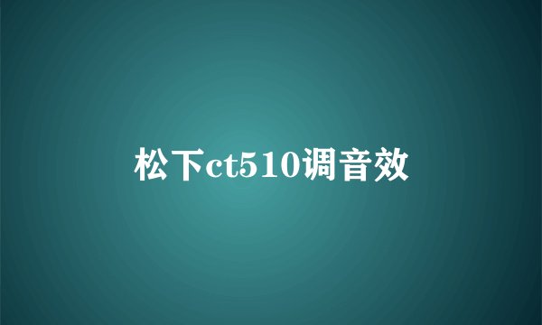 松下ct510调音效