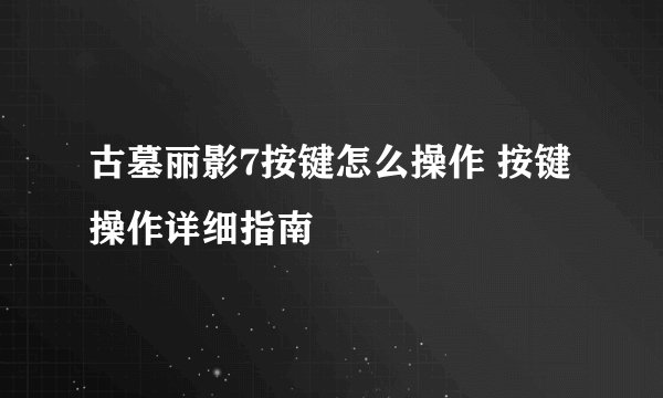 古墓丽影7按键怎么操作 按键操作详细指南
