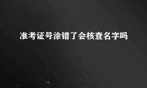 准考证号涂错了会核查名字吗