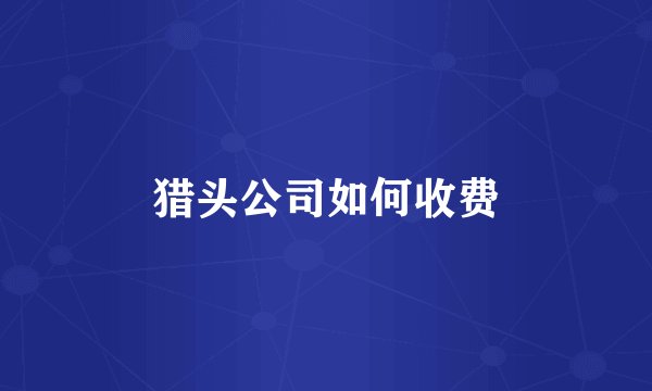 猎头公司如何收费