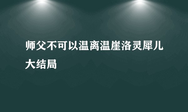 师父不可以温离温崖洛灵犀儿大结局