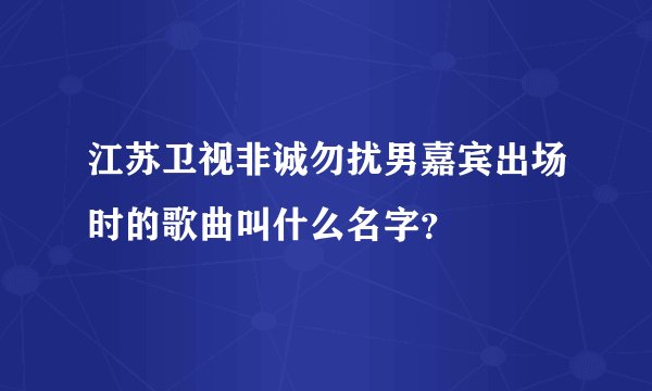 江苏卫视非诚勿扰男嘉宾出场时的歌曲叫什么名字？