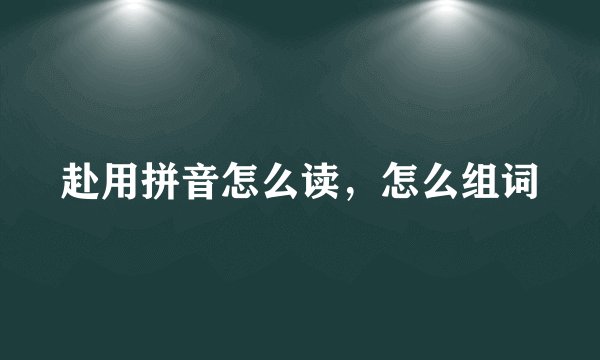 赴用拼音怎么读，怎么组词