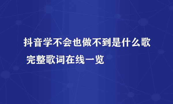 抖音学不会也做不到是什么歌 完整歌词在线一览