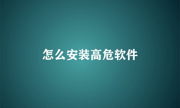 怎么安装高危软件