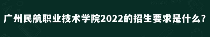 广州民航职业技术学院2022的招生要求是什么？